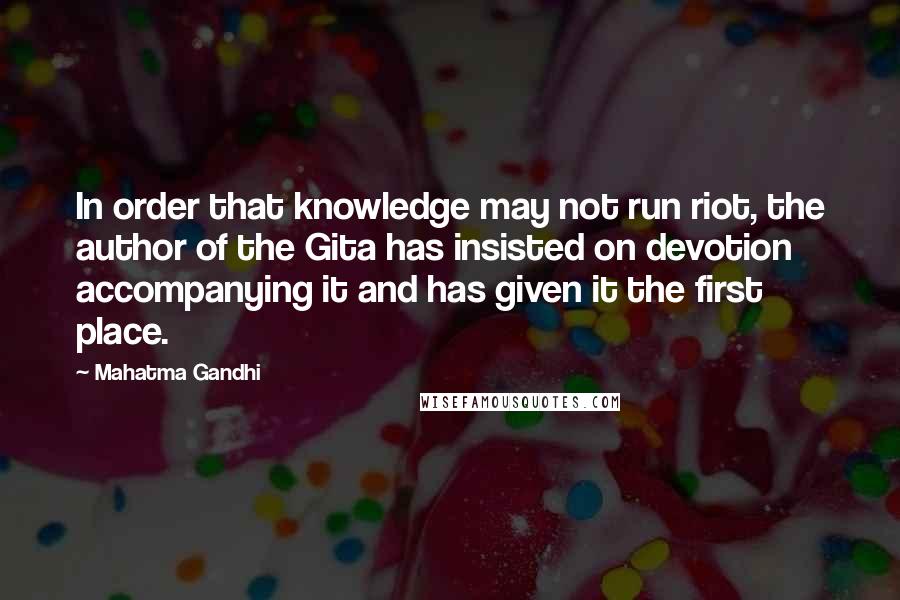 Mahatma Gandhi Quotes: In order that knowledge may not run riot, the author of the Gita has insisted on devotion accompanying it and has given it the first place.