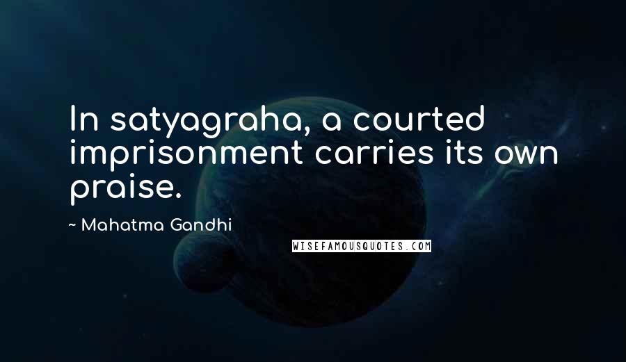 Mahatma Gandhi Quotes: In satyagraha, a courted imprisonment carries its own praise.