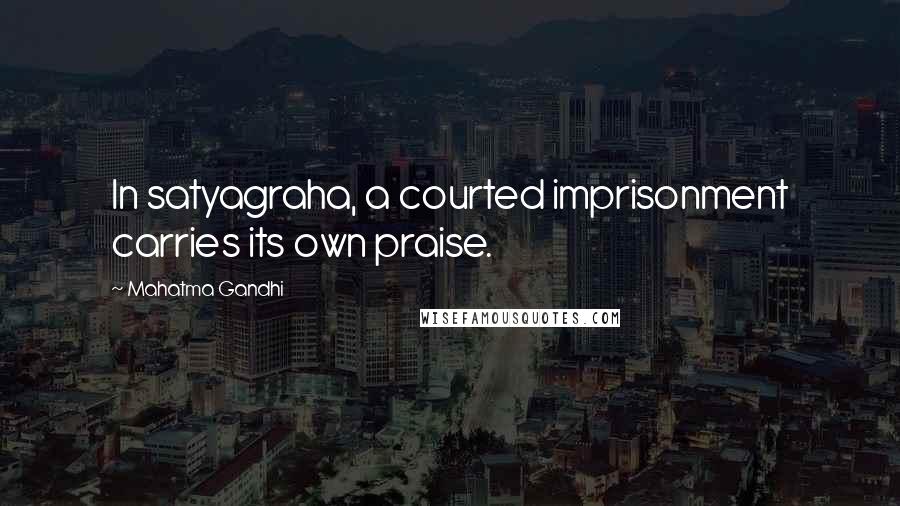 Mahatma Gandhi Quotes: In satyagraha, a courted imprisonment carries its own praise.