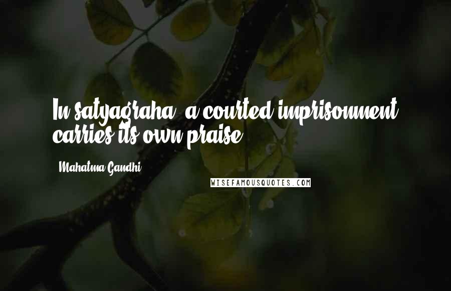 Mahatma Gandhi Quotes: In satyagraha, a courted imprisonment carries its own praise.