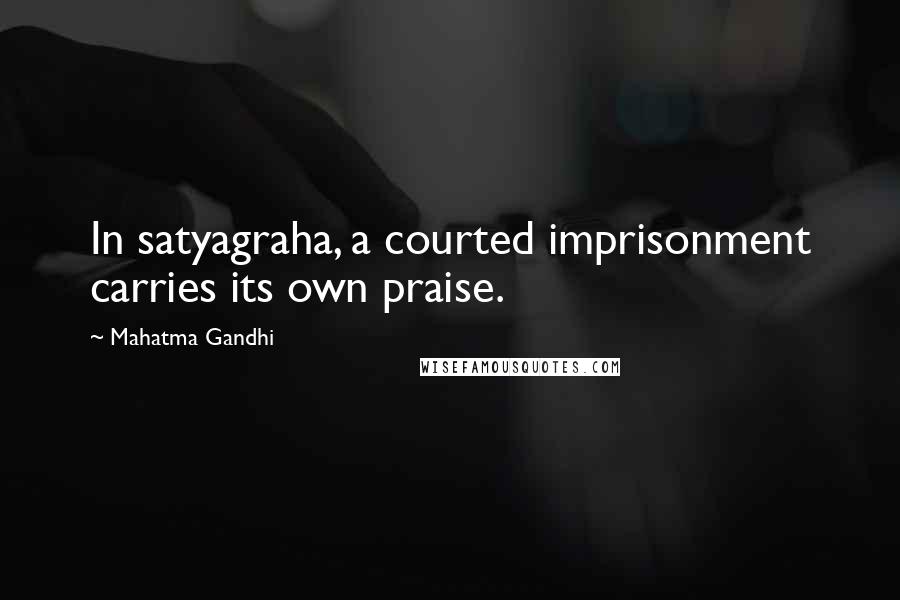 Mahatma Gandhi Quotes: In satyagraha, a courted imprisonment carries its own praise.