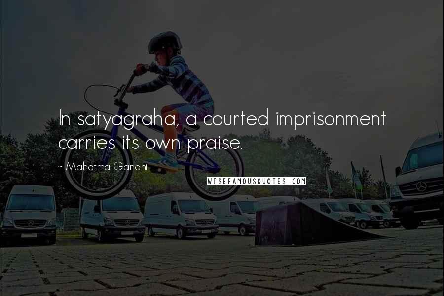 Mahatma Gandhi Quotes: In satyagraha, a courted imprisonment carries its own praise.