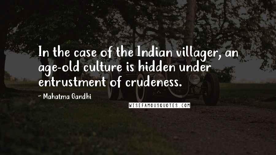 Mahatma Gandhi Quotes: In the case of the Indian villager, an age-old culture is hidden under entrustment of crudeness.