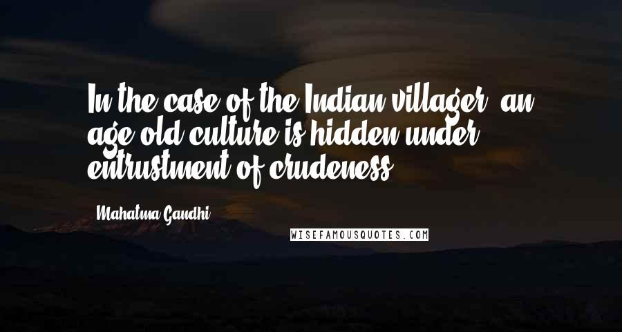 Mahatma Gandhi Quotes: In the case of the Indian villager, an age-old culture is hidden under entrustment of crudeness.