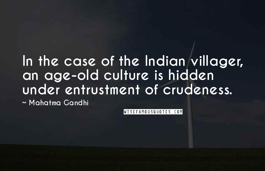 Mahatma Gandhi Quotes: In the case of the Indian villager, an age-old culture is hidden under entrustment of crudeness.