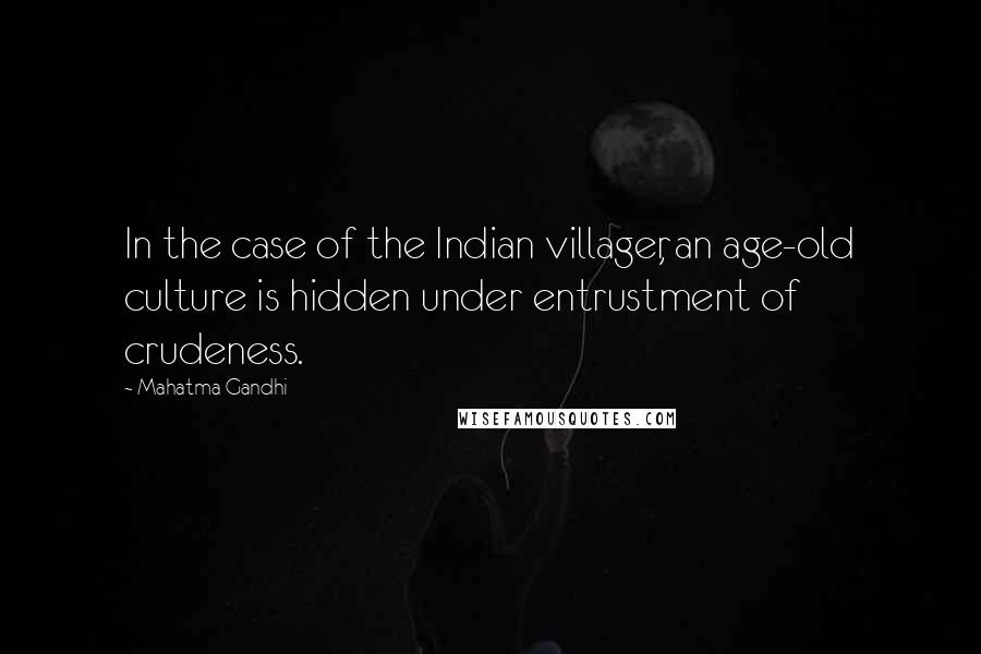 Mahatma Gandhi Quotes: In the case of the Indian villager, an age-old culture is hidden under entrustment of crudeness.