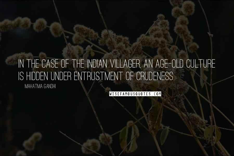 Mahatma Gandhi Quotes: In the case of the Indian villager, an age-old culture is hidden under entrustment of crudeness.