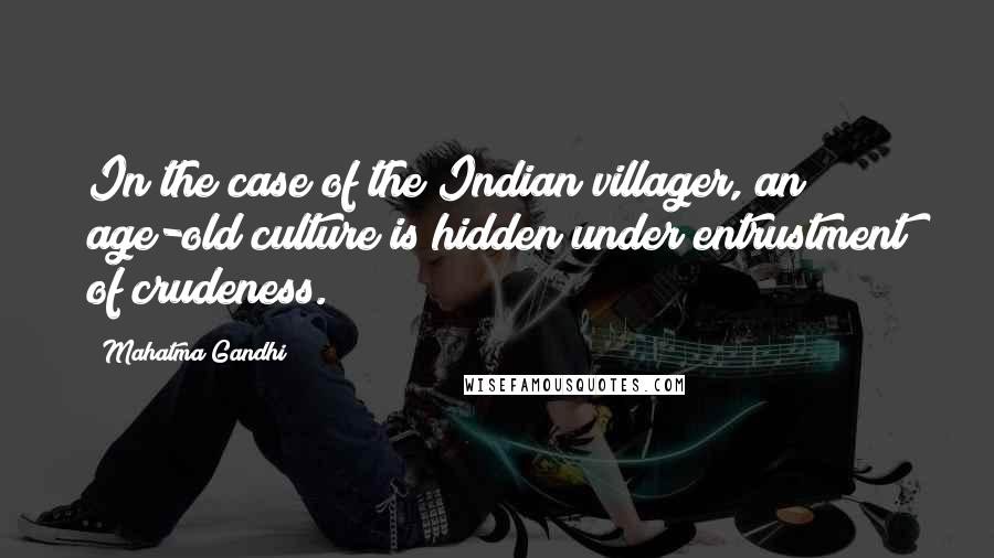 Mahatma Gandhi Quotes: In the case of the Indian villager, an age-old culture is hidden under entrustment of crudeness.
