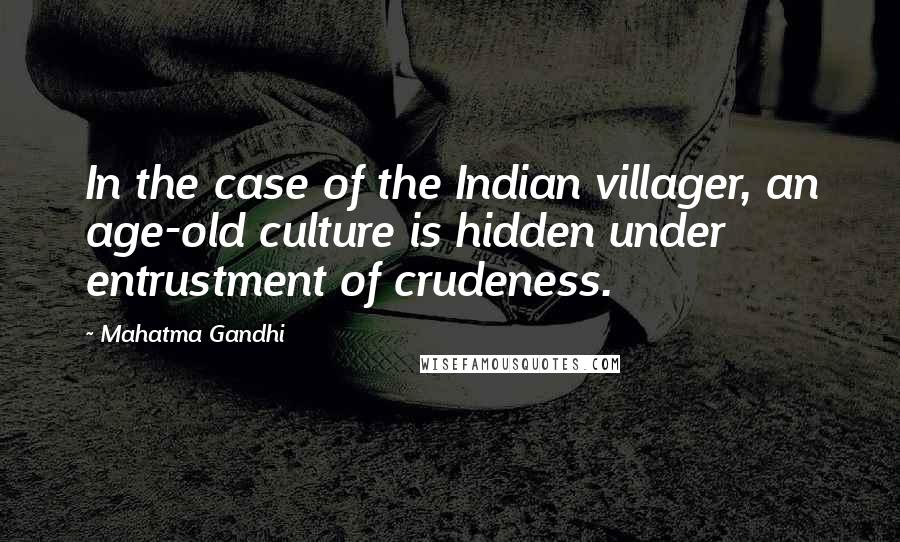 Mahatma Gandhi Quotes: In the case of the Indian villager, an age-old culture is hidden under entrustment of crudeness.