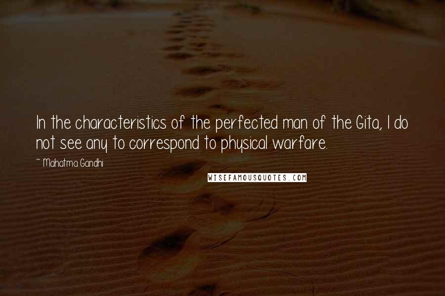 Mahatma Gandhi Quotes: In the characteristics of the perfected man of the Gita, I do not see any to correspond to physical warfare.
