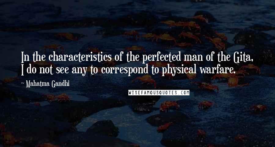 Mahatma Gandhi Quotes: In the characteristics of the perfected man of the Gita, I do not see any to correspond to physical warfare.