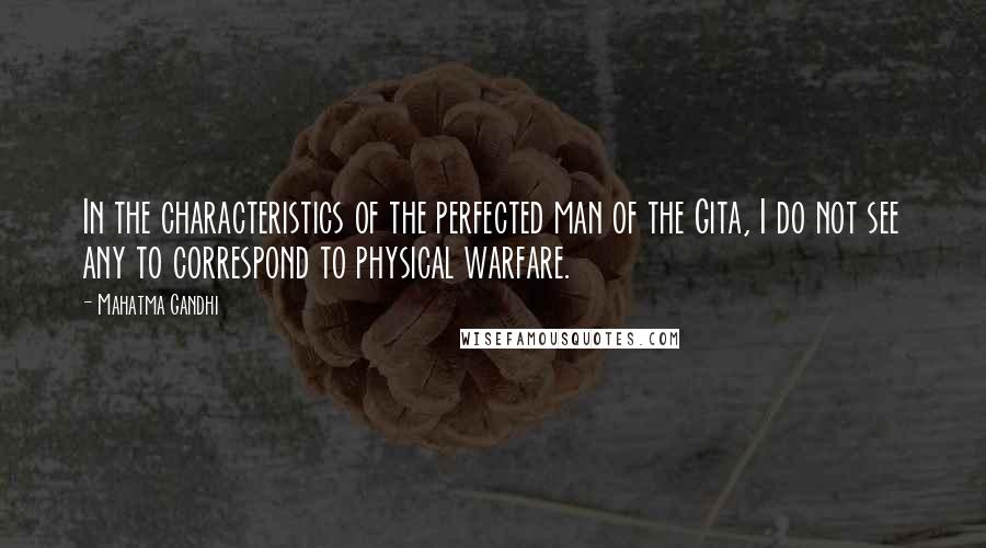 Mahatma Gandhi Quotes: In the characteristics of the perfected man of the Gita, I do not see any to correspond to physical warfare.