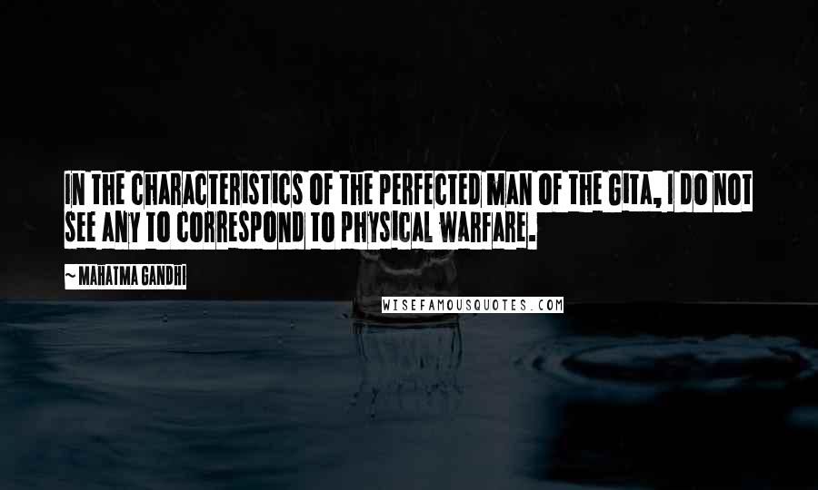 Mahatma Gandhi Quotes: In the characteristics of the perfected man of the Gita, I do not see any to correspond to physical warfare.