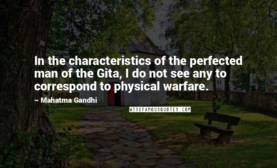 Mahatma Gandhi Quotes: In the characteristics of the perfected man of the Gita, I do not see any to correspond to physical warfare.