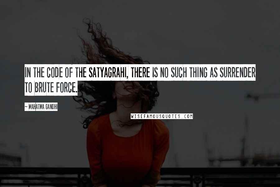 Mahatma Gandhi Quotes: In the code of the satyagrahi, there is no such thing as surrender to brute force.