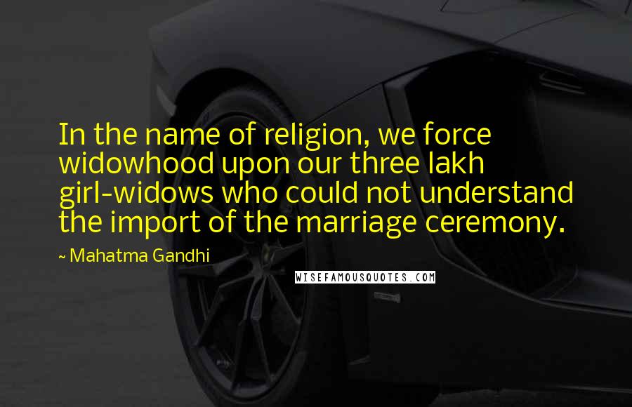 Mahatma Gandhi Quotes: In the name of religion, we force widowhood upon our three lakh girl-widows who could not understand the import of the marriage ceremony.