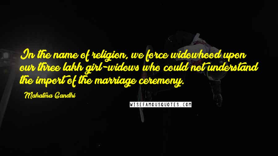 Mahatma Gandhi Quotes: In the name of religion, we force widowhood upon our three lakh girl-widows who could not understand the import of the marriage ceremony.