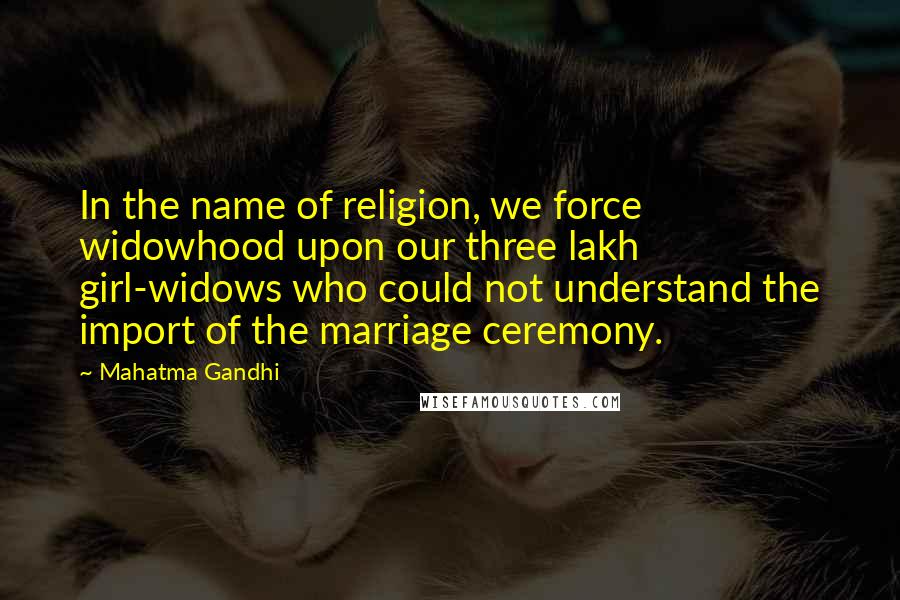 Mahatma Gandhi Quotes: In the name of religion, we force widowhood upon our three lakh girl-widows who could not understand the import of the marriage ceremony.