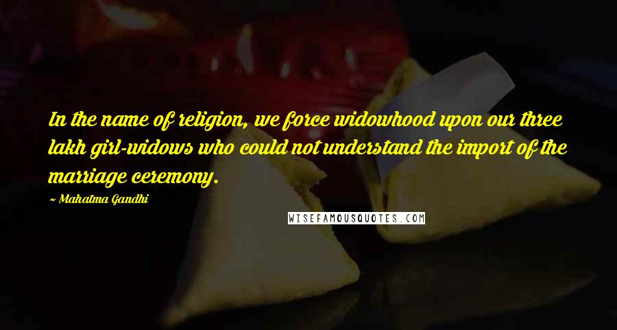 Mahatma Gandhi Quotes: In the name of religion, we force widowhood upon our three lakh girl-widows who could not understand the import of the marriage ceremony.