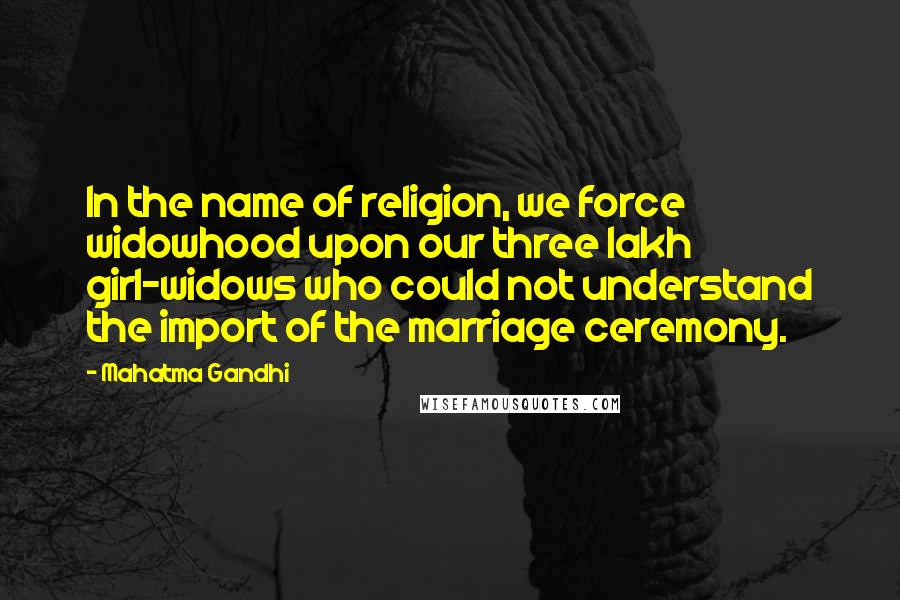 Mahatma Gandhi Quotes: In the name of religion, we force widowhood upon our three lakh girl-widows who could not understand the import of the marriage ceremony.