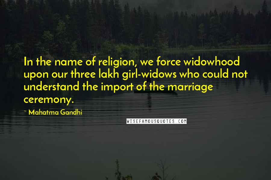 Mahatma Gandhi Quotes: In the name of religion, we force widowhood upon our three lakh girl-widows who could not understand the import of the marriage ceremony.