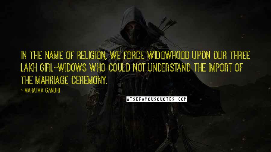 Mahatma Gandhi Quotes: In the name of religion, we force widowhood upon our three lakh girl-widows who could not understand the import of the marriage ceremony.