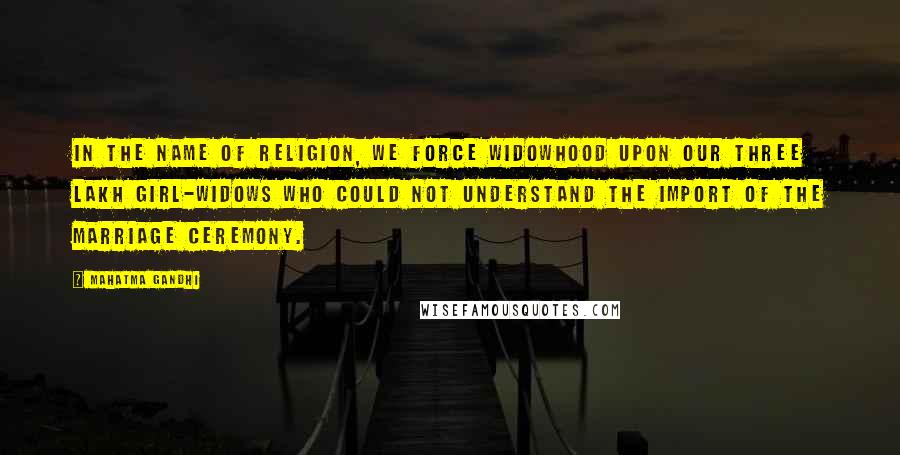 Mahatma Gandhi Quotes: In the name of religion, we force widowhood upon our three lakh girl-widows who could not understand the import of the marriage ceremony.