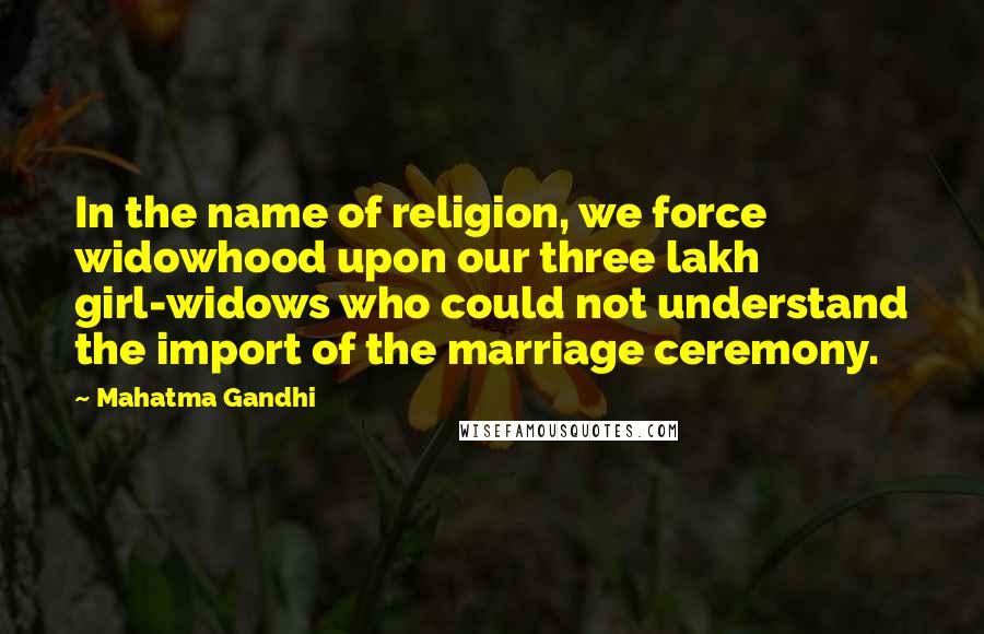 Mahatma Gandhi Quotes: In the name of religion, we force widowhood upon our three lakh girl-widows who could not understand the import of the marriage ceremony.