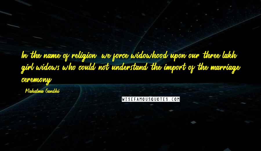 Mahatma Gandhi Quotes: In the name of religion, we force widowhood upon our three lakh girl-widows who could not understand the import of the marriage ceremony.