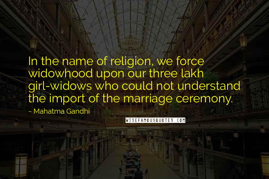 Mahatma Gandhi Quotes: In the name of religion, we force widowhood upon our three lakh girl-widows who could not understand the import of the marriage ceremony.