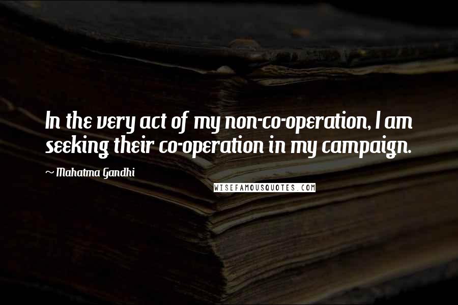 Mahatma Gandhi Quotes: In the very act of my non-co-operation, I am seeking their co-operation in my campaign.