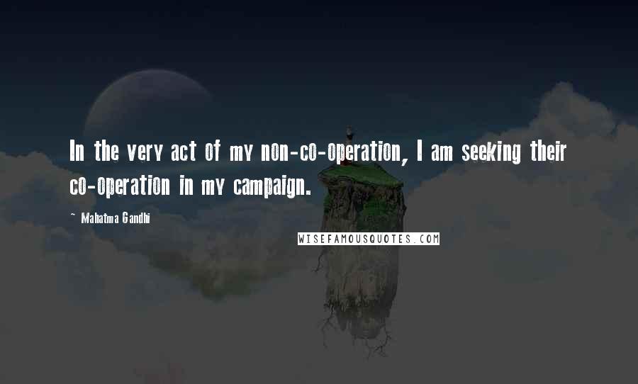Mahatma Gandhi Quotes: In the very act of my non-co-operation, I am seeking their co-operation in my campaign.