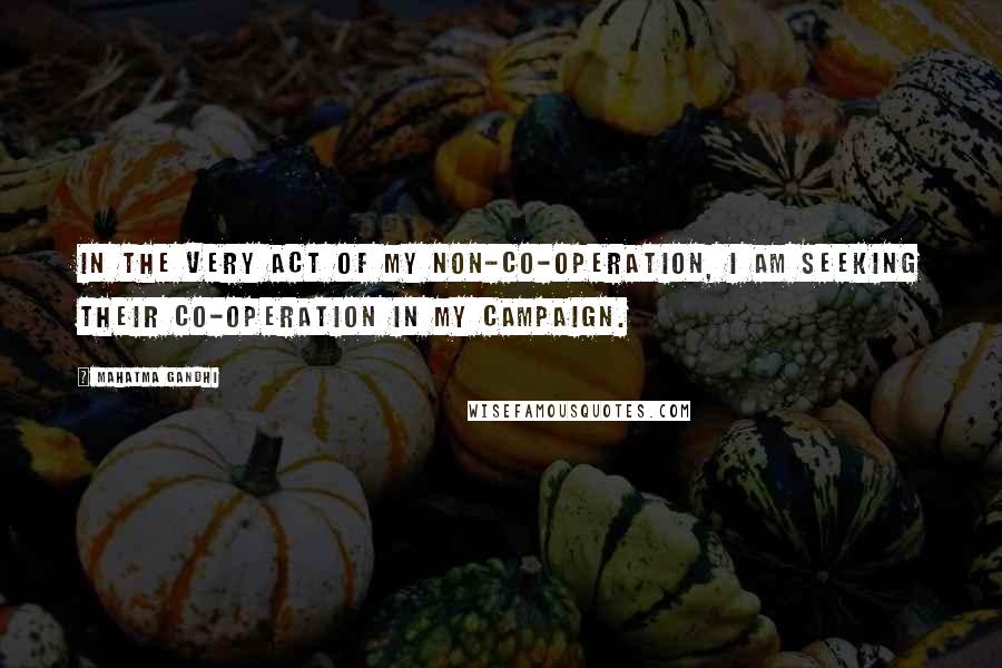 Mahatma Gandhi Quotes: In the very act of my non-co-operation, I am seeking their co-operation in my campaign.