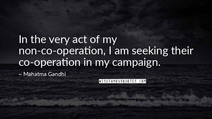 Mahatma Gandhi Quotes: In the very act of my non-co-operation, I am seeking their co-operation in my campaign.