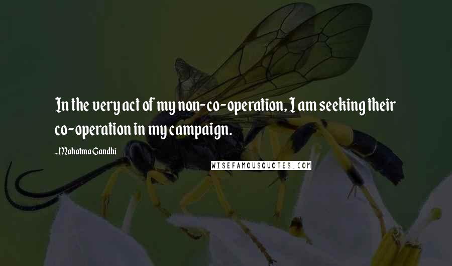Mahatma Gandhi Quotes: In the very act of my non-co-operation, I am seeking their co-operation in my campaign.