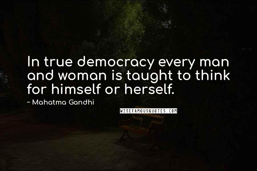 Mahatma Gandhi Quotes: In true democracy every man and woman is taught to think for himself or herself.
