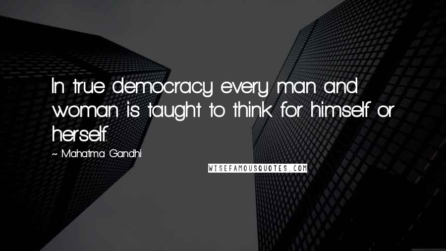 Mahatma Gandhi Quotes: In true democracy every man and woman is taught to think for himself or herself.