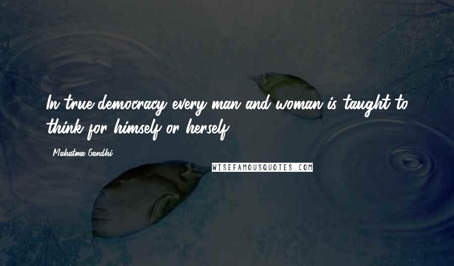 Mahatma Gandhi Quotes: In true democracy every man and woman is taught to think for himself or herself.