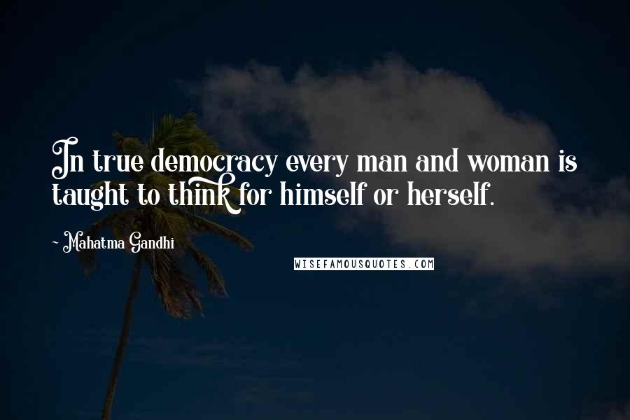 Mahatma Gandhi Quotes: In true democracy every man and woman is taught to think for himself or herself.