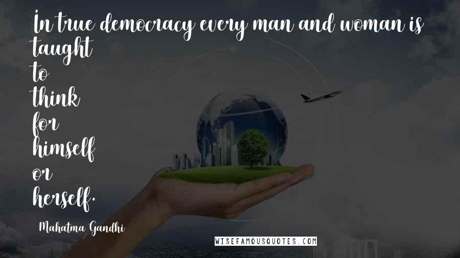 Mahatma Gandhi Quotes: In true democracy every man and woman is taught to think for himself or herself.