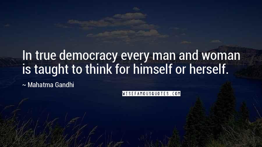 Mahatma Gandhi Quotes: In true democracy every man and woman is taught to think for himself or herself.
