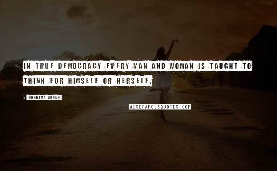 Mahatma Gandhi Quotes: In true democracy every man and woman is taught to think for himself or herself.