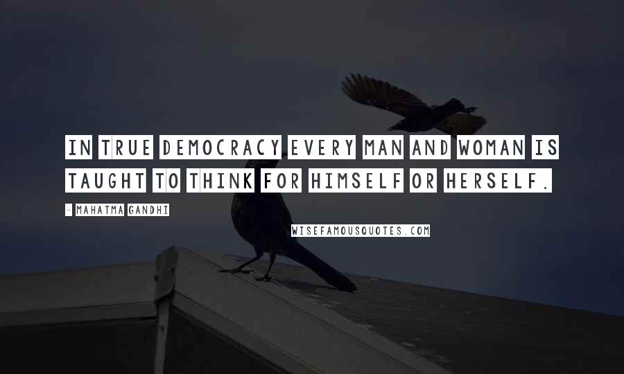 Mahatma Gandhi Quotes: In true democracy every man and woman is taught to think for himself or herself.