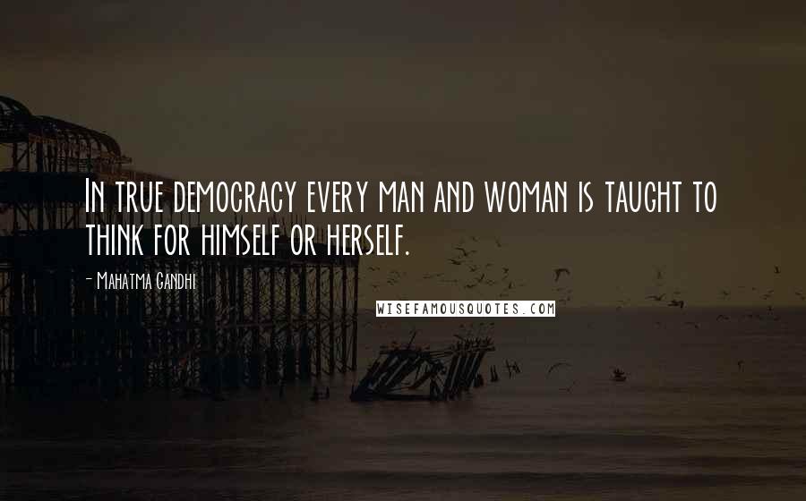 Mahatma Gandhi Quotes: In true democracy every man and woman is taught to think for himself or herself.