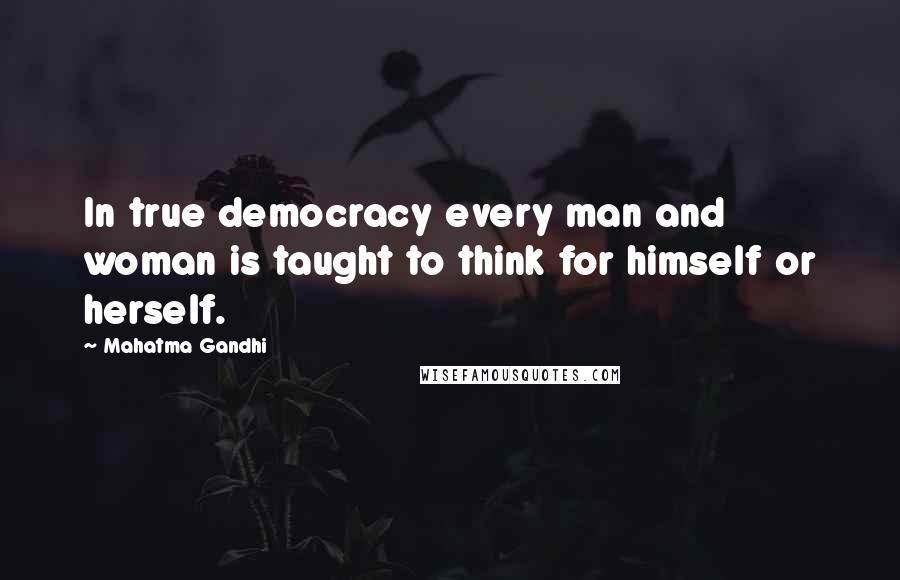 Mahatma Gandhi Quotes: In true democracy every man and woman is taught to think for himself or herself.
