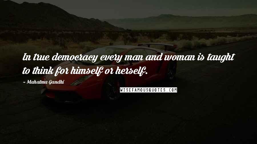 Mahatma Gandhi Quotes: In true democracy every man and woman is taught to think for himself or herself.