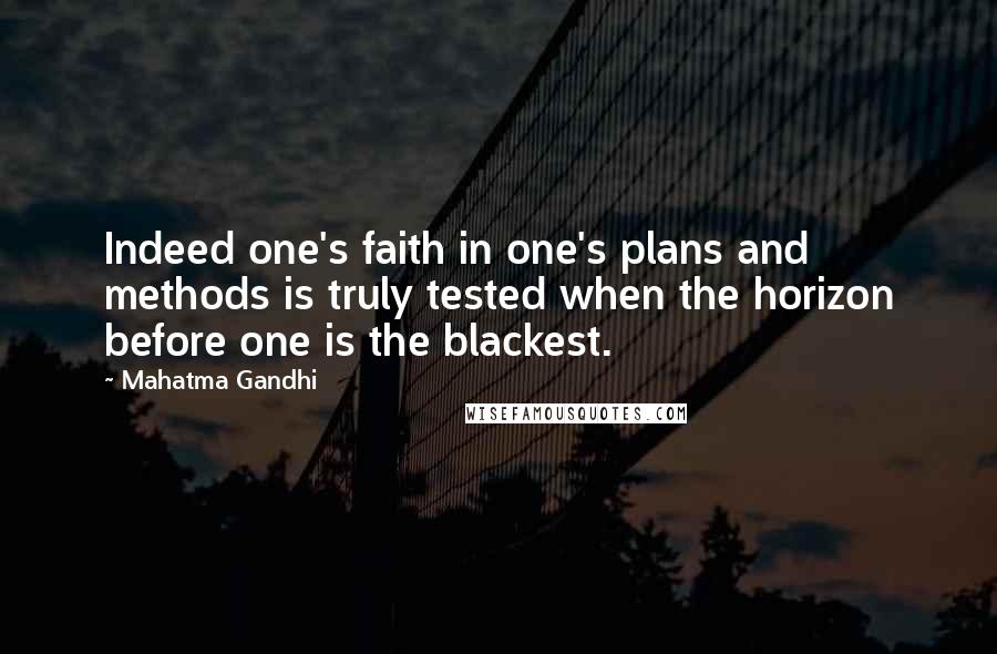 Mahatma Gandhi Quotes: Indeed one's faith in one's plans and methods is truly tested when the horizon before one is the blackest.