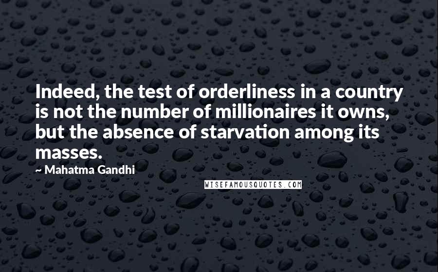 Mahatma Gandhi Quotes: Indeed, the test of orderliness in a country is not the number of millionaires it owns, but the absence of starvation among its masses.