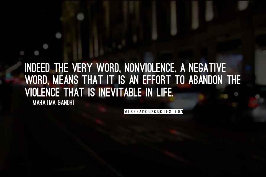Mahatma Gandhi Quotes: Indeed the very word, nonviolence, a negative word, means that it is an effort to abandon the violence that is inevitable in life.