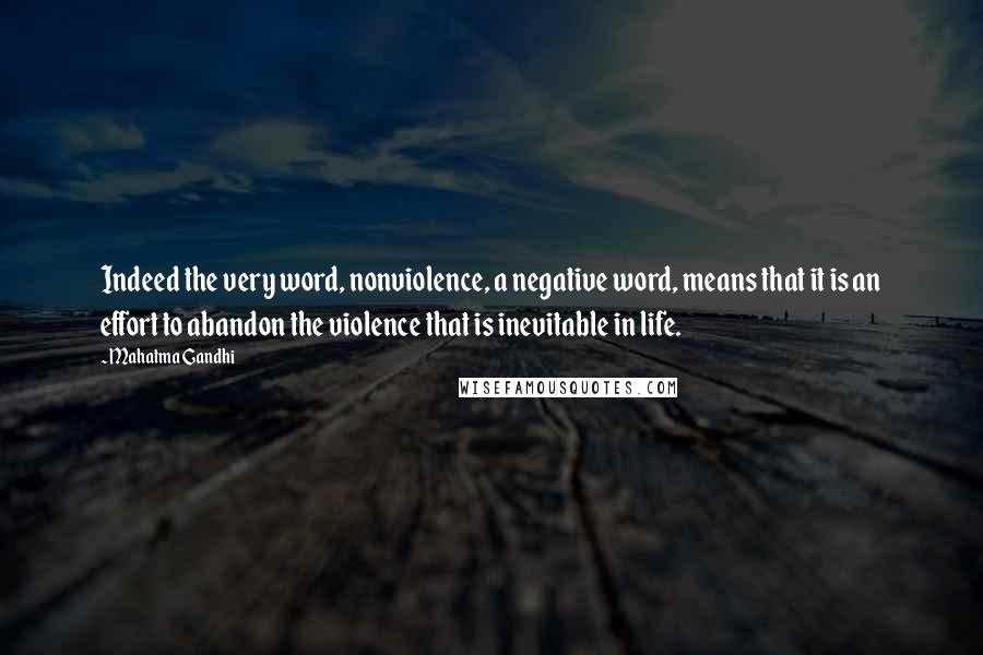 Mahatma Gandhi Quotes: Indeed the very word, nonviolence, a negative word, means that it is an effort to abandon the violence that is inevitable in life.